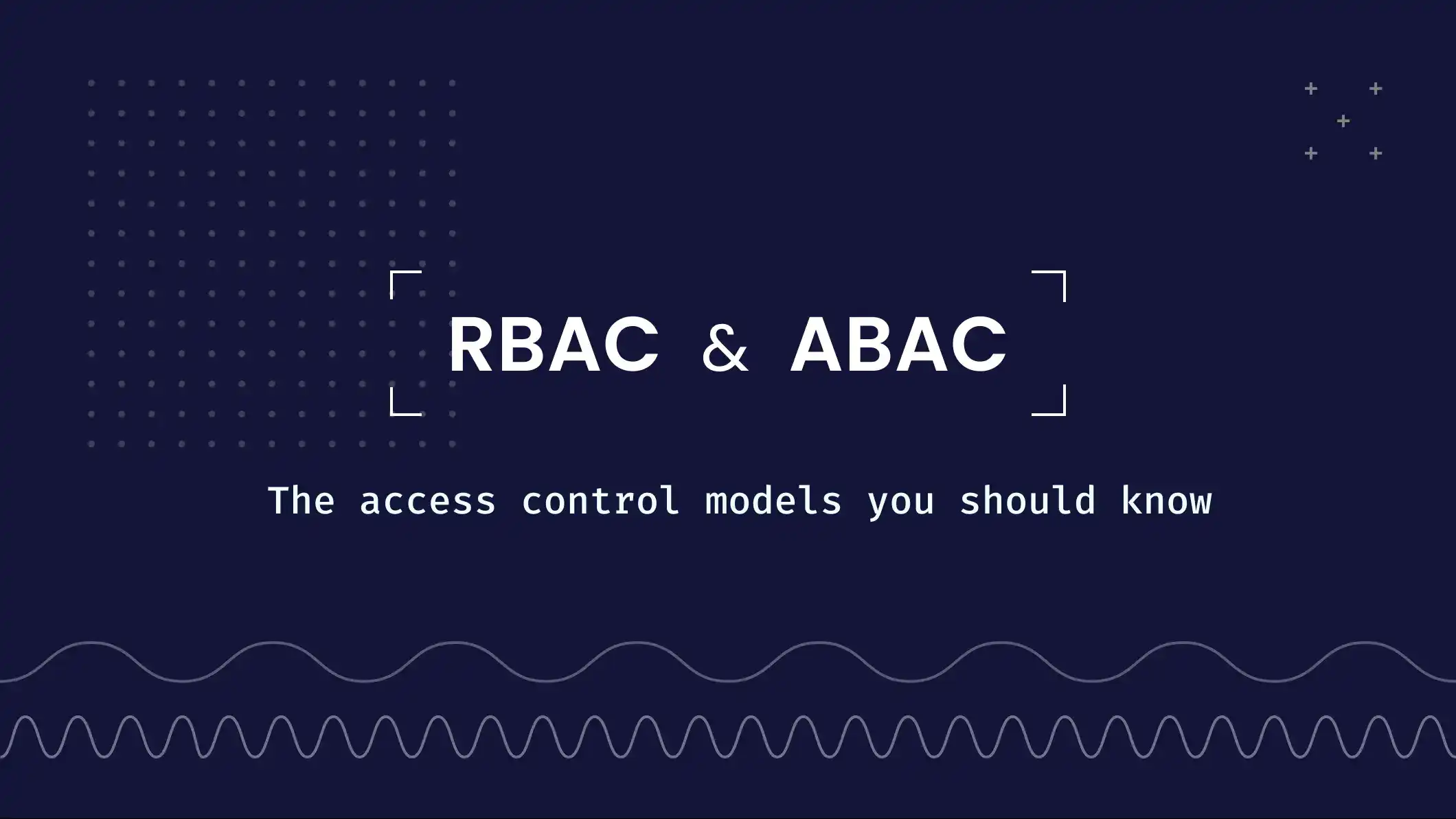 RBAC and ABAC: The access control models you should know