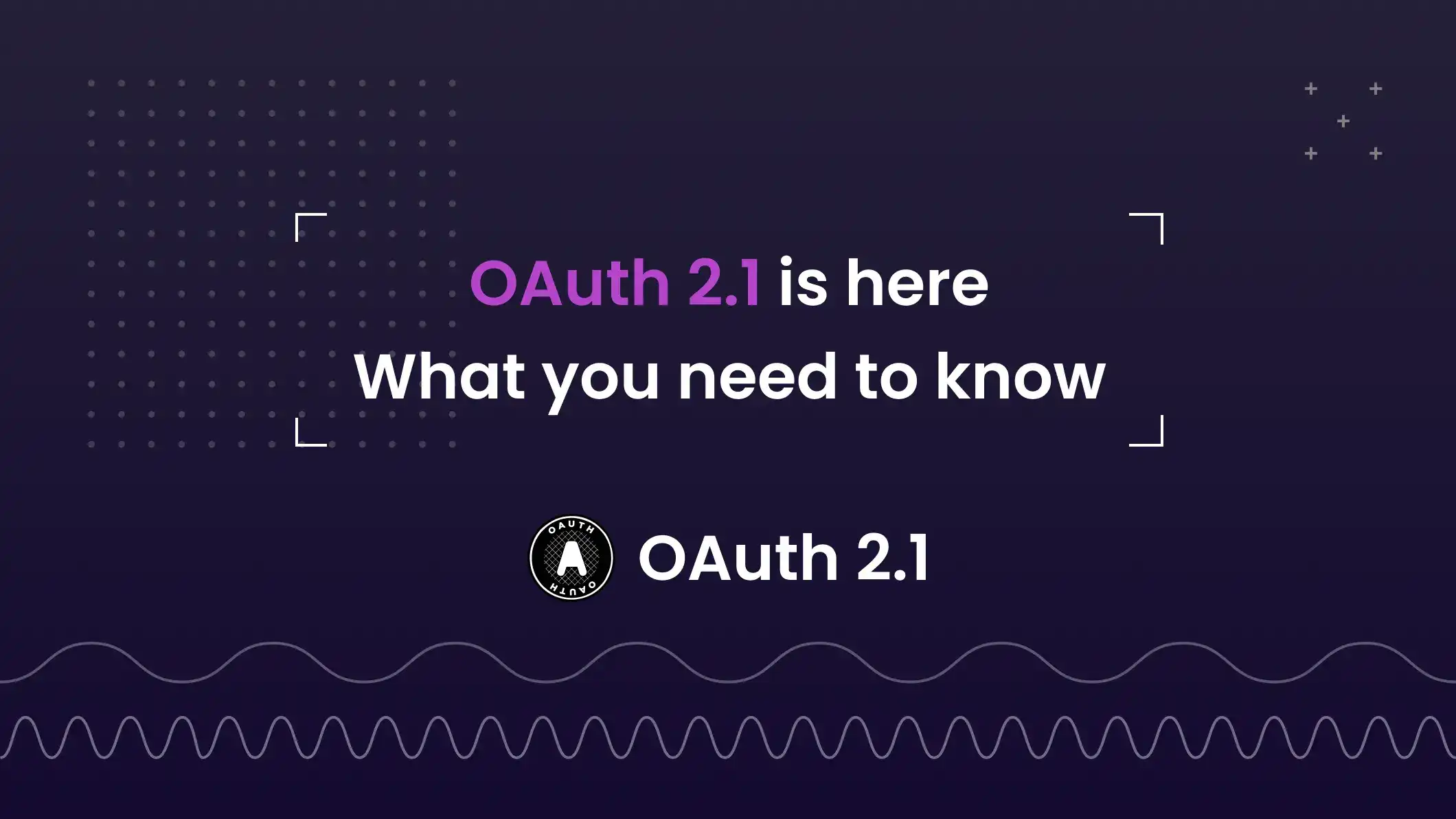 OAuth 2.1 is here: What you need to know